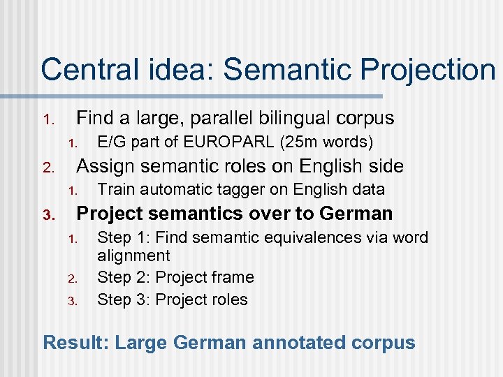 Central idea: Semantic Projection 1. Find a large, parallel bilingual corpus 1. 2. Assign