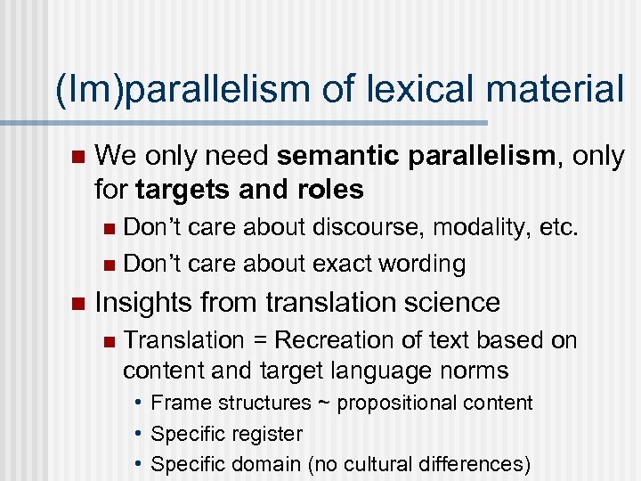 (Im)parallelism of lexical material n We only need semantic parallelism, only for targets and