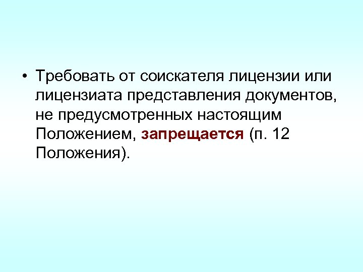  • Требовать от соискателя лицензии или лицензиата представления документов, не предусмотренных настоящим Положением,