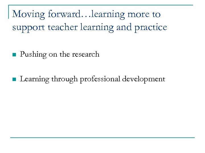 Moving forward…learning more to support teacher learning and practice n Pushing on the research