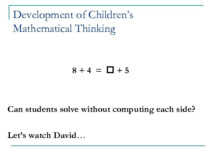 Development of Children’s Mathematical Thinking 8+4 = +5 Can students solve without computing each