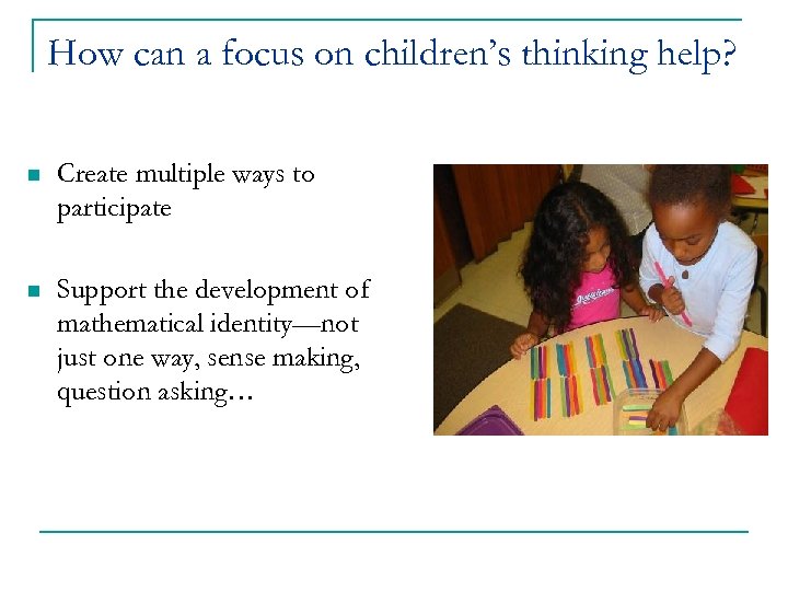 How can a focus on children’s thinking help? n Create multiple ways to participate