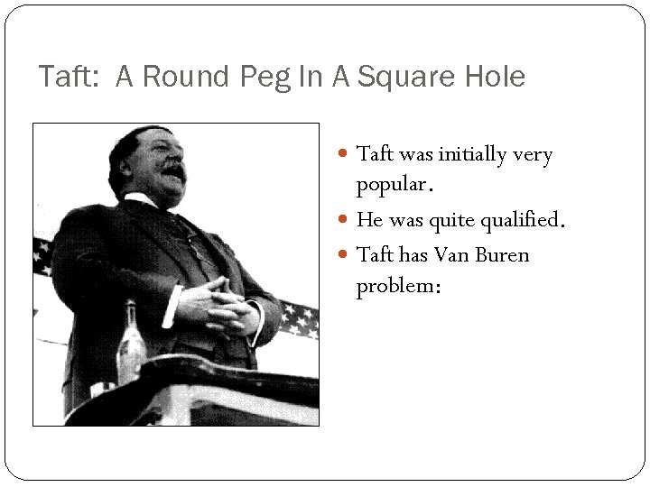 Taft: A Round Peg In A Square Hole Taft was initially very popular. He