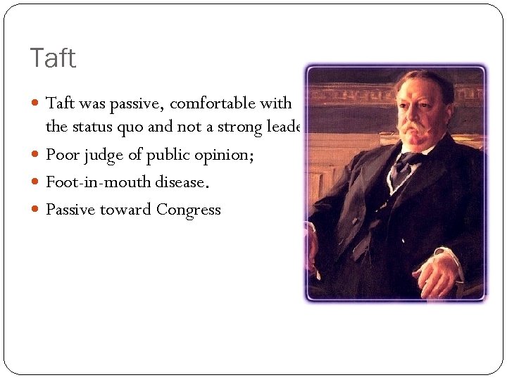 Taft was passive, comfortable with the status quo and not a strong leader. Poor