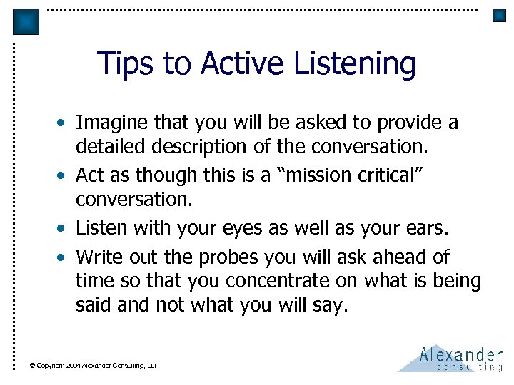 Tips to Active Listening • Imagine that you will be asked to provide a