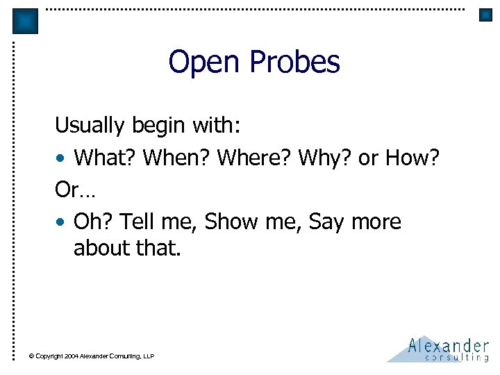 Open Probes Usually begin with: • What? When? Where? Why? or How? Or… •