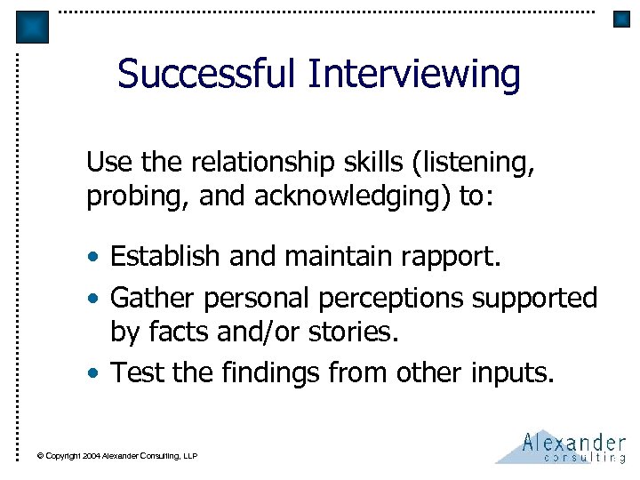 Successful Interviewing Use the relationship skills (listening, probing, and acknowledging) to: • Establish and