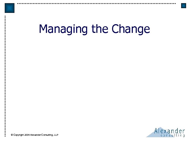 Managing the Change © Copyright 2004 Alexander Consulting, LLP 