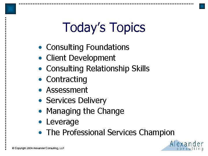Today’s Topics • • • Consulting Foundations Client Development Consulting Relationship Skills Contracting Assessment