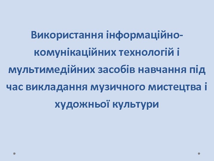 Використання інформаційнокомунікаційних технологій і мультимедійних засобів навчання під час викладання музичного мистецтва і художньої
