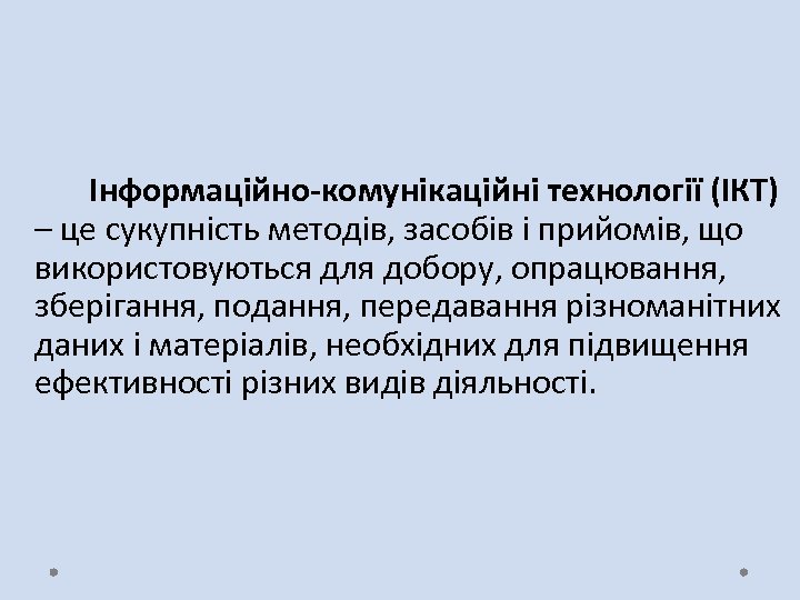 Інформаційно-комунікаційні технології (ІКТ) – це сукупність методів, засобів і прийомів, що використовуються для добору,