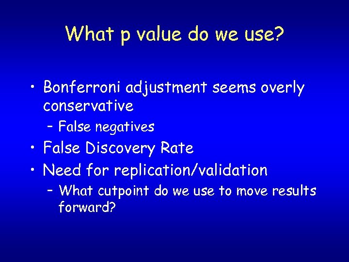 What p value do we use? • Bonferroni adjustment seems overly conservative – False