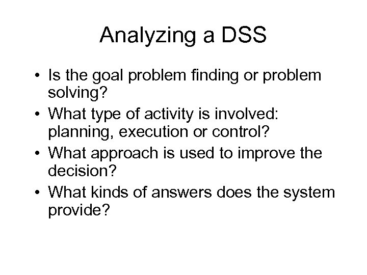 Analyzing a DSS • Is the goal problem finding or problem solving? • What
