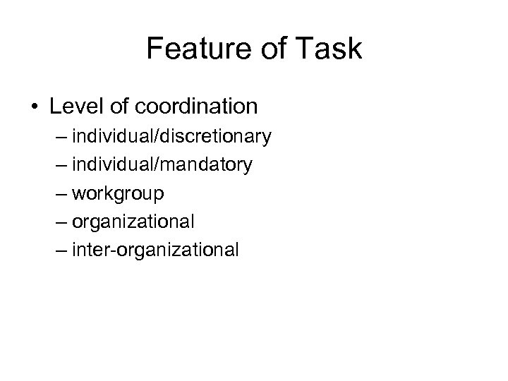 Feature of Task • Level of coordination – individual/discretionary – individual/mandatory – workgroup –