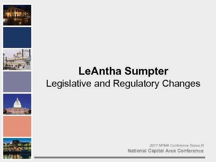 Le. Antha Sumpter Legislative and Regulatory Changes 2011 NPMA Conference Series III National Capital