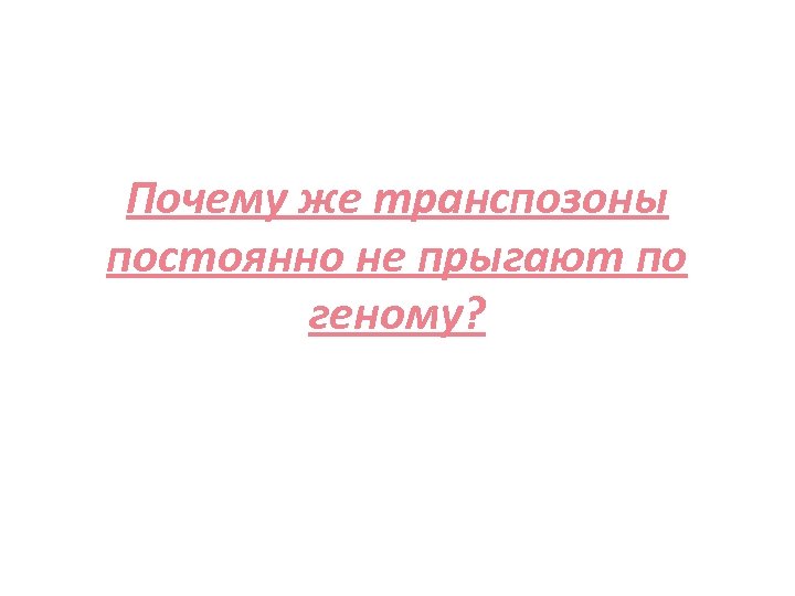 Почему же транспозоны постоянно не прыгают по геному? 