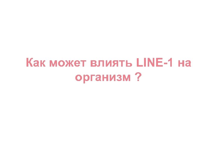 Как может влиять LINE-1 на организм ? 
