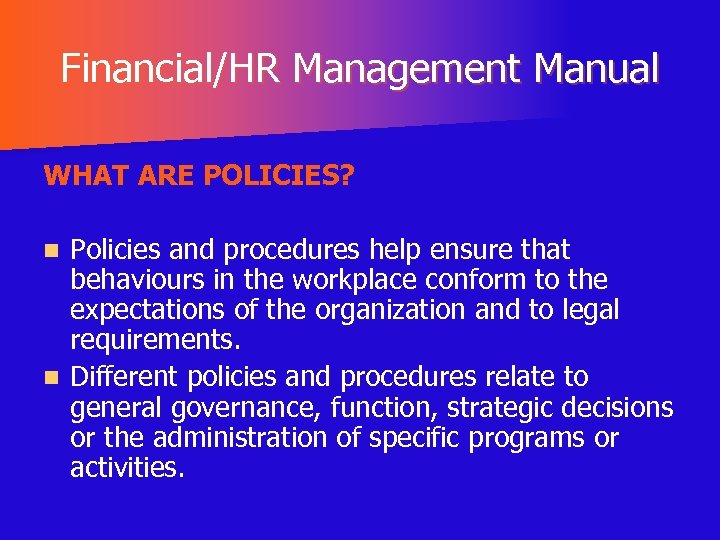 Financial/HR Management Manual WHAT ARE POLICIES? Policies and procedures help ensure that behaviours in