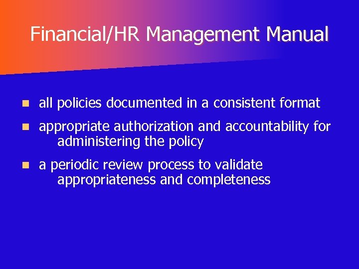 Financial/HR Management Manual n all policies documented in a consistent format n appropriate authorization