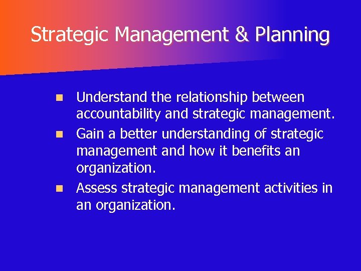Strategic Management & Planning Understand the relationship between accountability and strategic management. n Gain