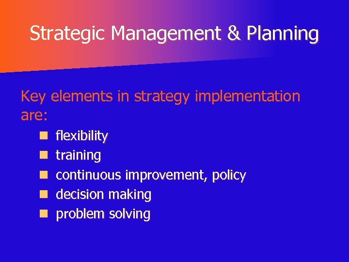 Strategic Management & Planning Key elements in strategy implementation are: n n n flexibility