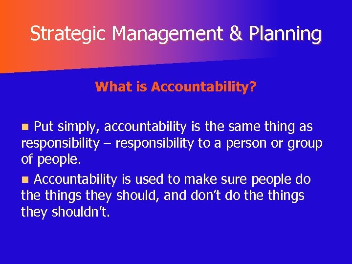 Strategic Management & Planning What is Accountability? Put simply, accountability is the same thing