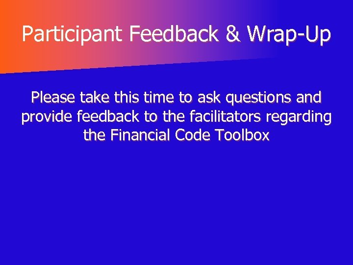 Participant Feedback & Wrap-Up Please take this time to ask questions and provide feedback