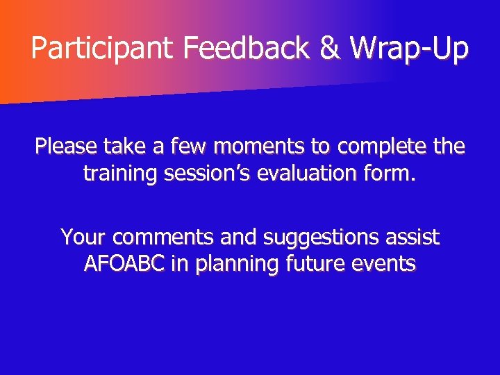 Participant Feedback & Wrap-Up Please take a few moments to complete the training session’s