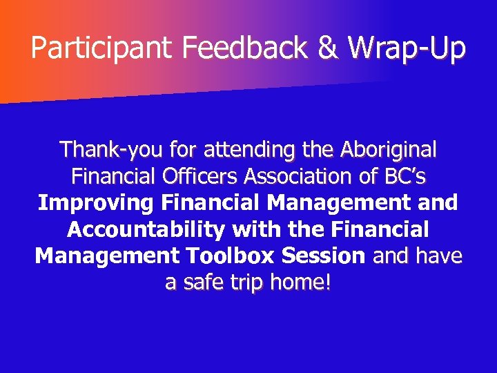 Participant Feedback & Wrap-Up Thank-you for attending the Aboriginal Financial Officers Association of BC’s