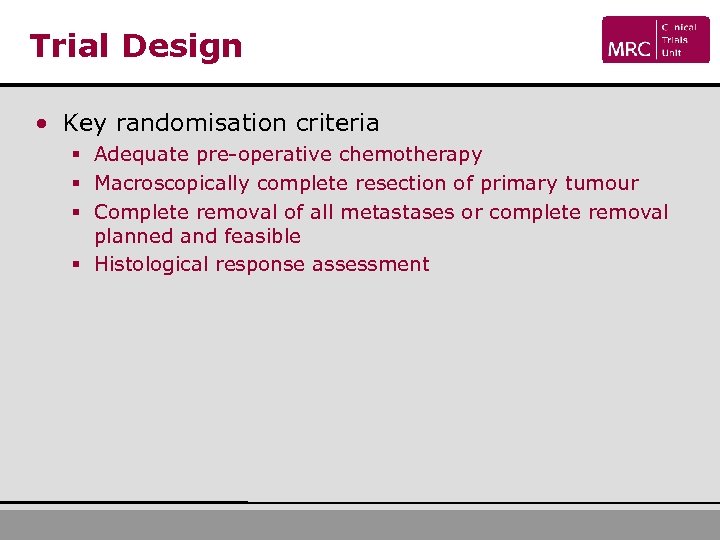 Trial Design • Key randomisation criteria § Adequate pre-operative chemotherapy § Macroscopically complete resection