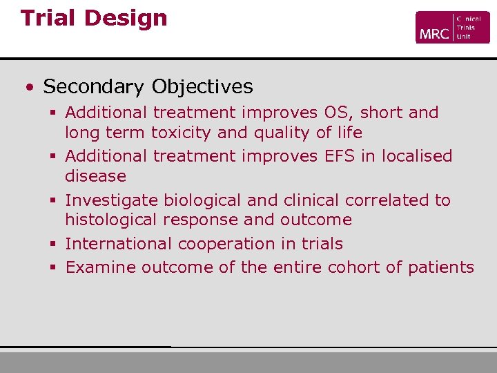 Trial Design • Secondary Objectives § Additional treatment improves OS, short and long term