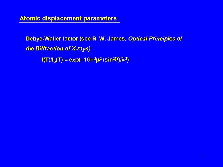Atomic displacement parameters Debye-Waller factor (see R. W. James, Optical Principles of the Diffraction
