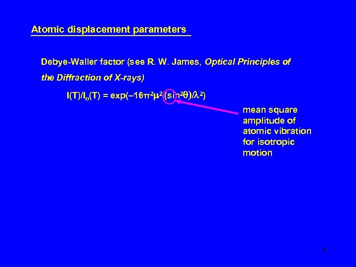 Atomic displacement parameters Debye-Waller factor (see R. W. James, Optical Principles of the Diffraction