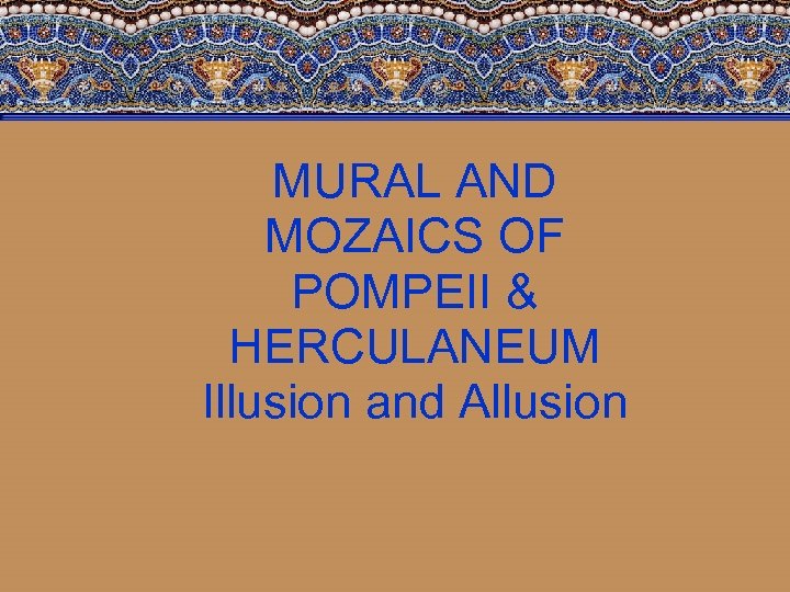 MURAL AND MOZAICS OF POMPEII & HERCULANEUM Illusion and Allusion 