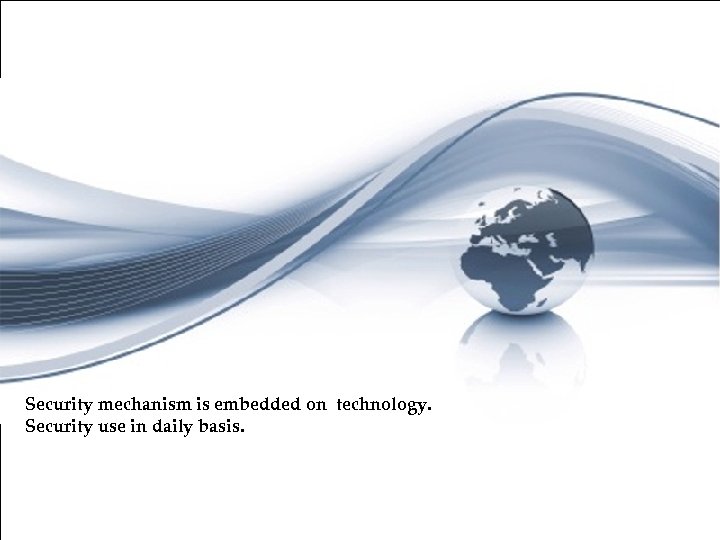 Security mechanism is embedded on technology. Security use in daily basis. 17 