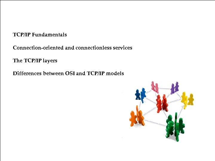 Five Layers TCP/IP Model TCP/IP Fundamentals Connection-oriented and connectionless services The TCP/IP layers Differences