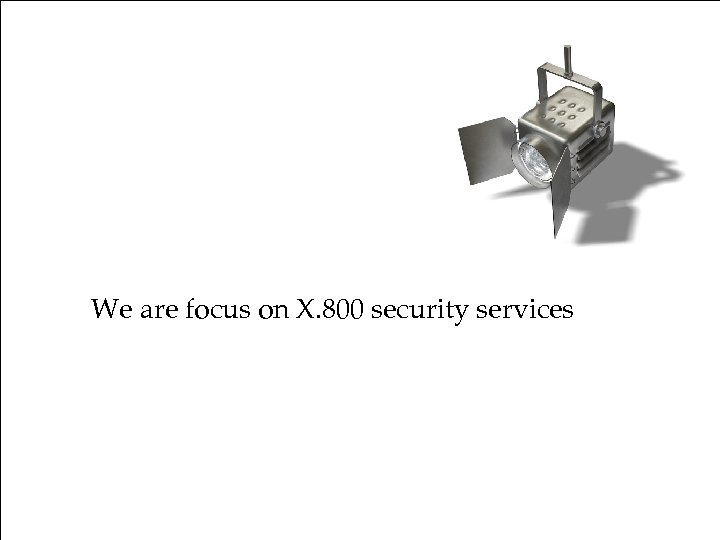International Standards We are focus on X. 800 security services 66 