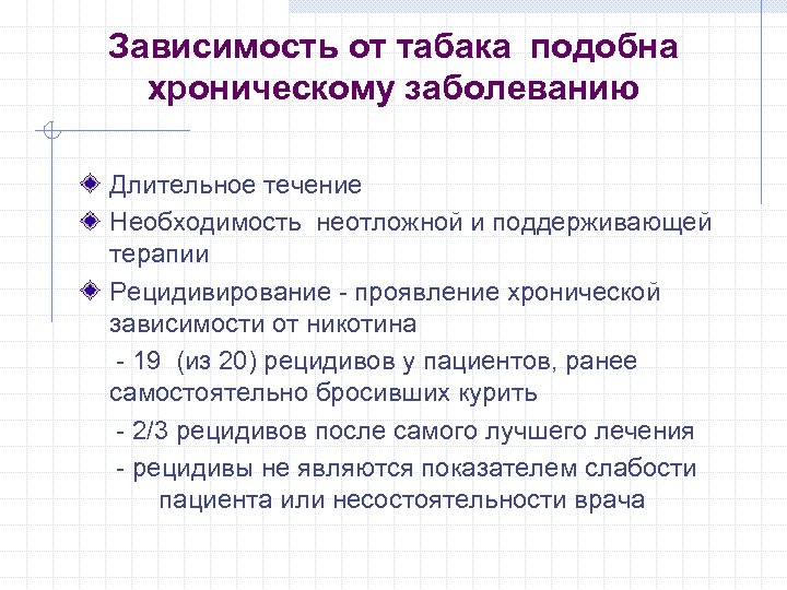 Зависимость от табака подобна хроническому заболеванию Длительное течение Необходимость неотложной и поддерживающей терапии Рецидивирование