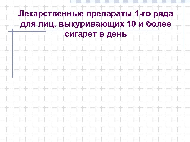 Лекарственные препараты 1 -го ряда для лиц, выкуривающих 10 и более сигарет в день