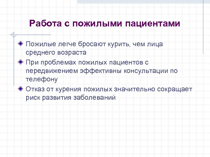 Работа с пожилыми пациентами Пожилые легче бросают курить, чем лица среднего возраста При проблемах
