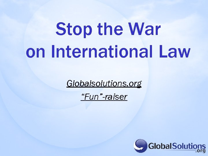 Stop the War on International Law Globalsolutions. org “Fun”-raiser 