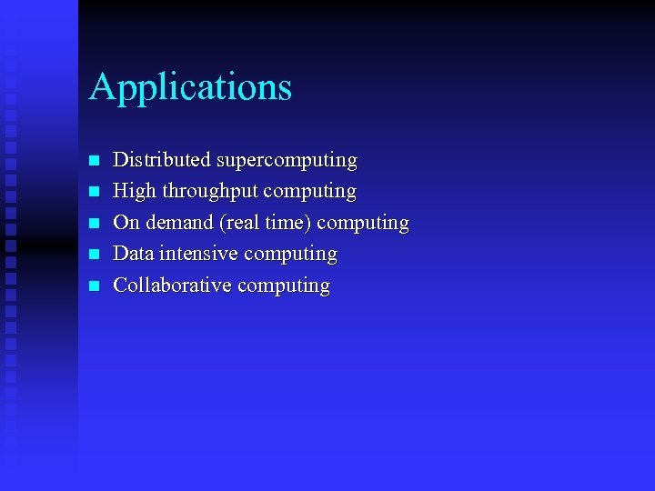 Applications n n n Distributed supercomputing High throughput computing On demand (real time) computing