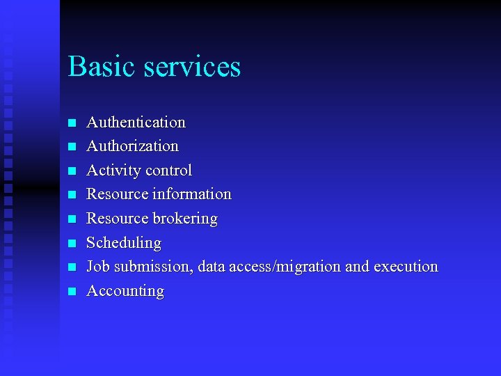Basic services n n n n Authentication Authorization Activity control Resource information Resource brokering