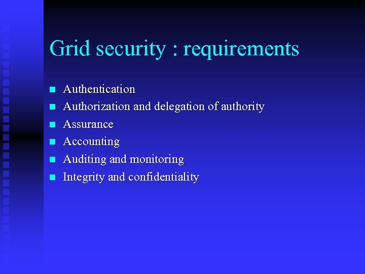 Grid security : requirements n n n Authentication Authorization and delegation of authority Assurance