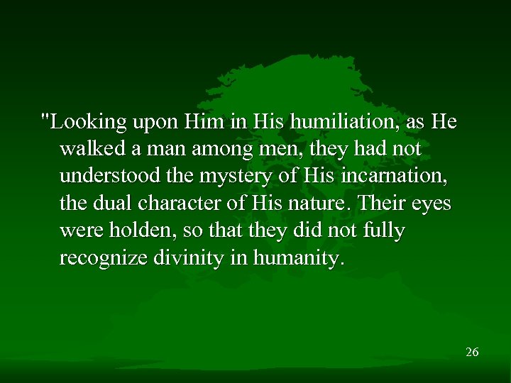 "Looking upon Him in His humiliation, as He walked a man among men, they