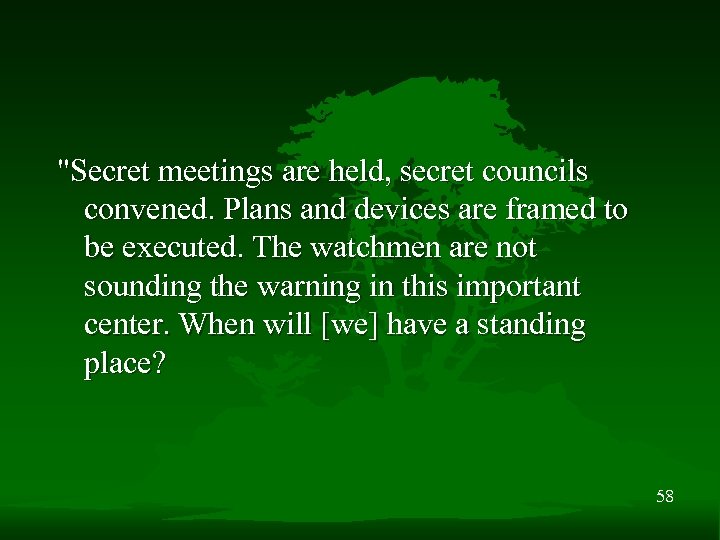 "Secret meetings are held, secret councils convened. Plans and devices are framed to be