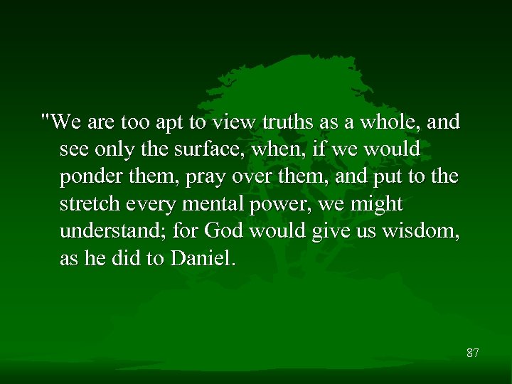 "We are too apt to view truths as a whole, and see only the