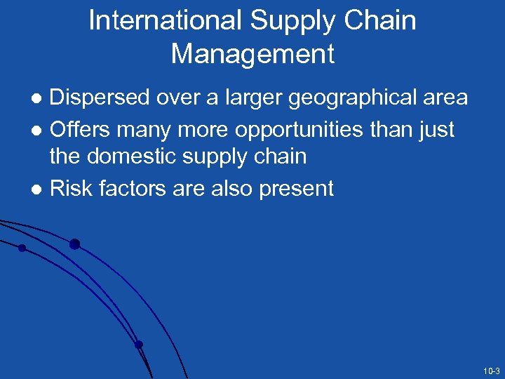 International Supply Chain Management Dispersed over a larger geographical area l Offers many more