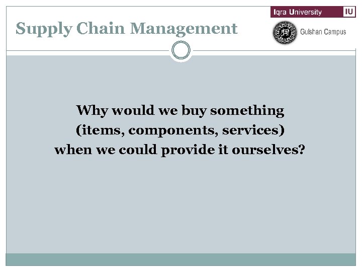 Supply Chain Management Why would we buy something (items, components, services) when we could