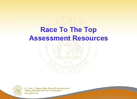 Race To The Top Assessment Resources Dr. John D. Barge, State School Superintendent “Making